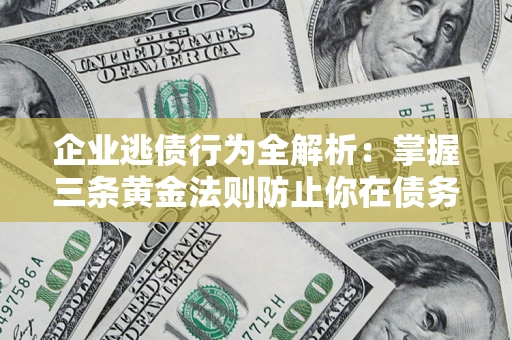 济南企业逃债行为全解析：掌握三条黄金法则防止你在债务乱局中“踩雷”