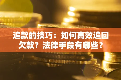 济南追款的技巧：如何高效追回欠款？法律手段有哪些？