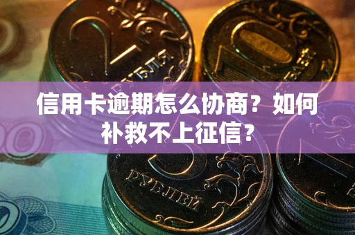 济南信用卡逾期怎么协商？如何补救不上征信？