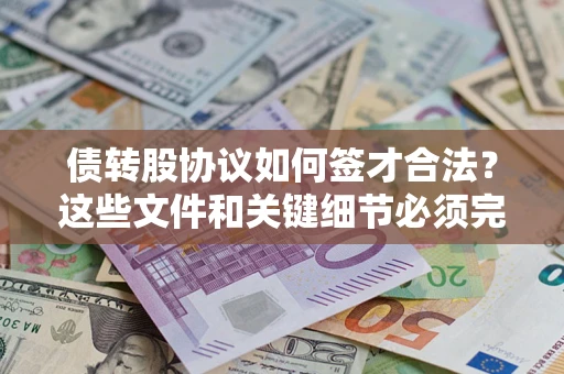 济南债转股协议如何签才合法？这些文件和关键细节必须完整
