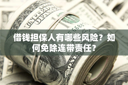 济南借钱担保人有哪些风险？如何免除连带责任？