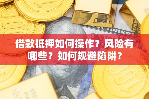 济南借款抵押如何操作?风险有哪些?如何规避陷阱? 济南借款抵押如何操作?风险有哪些?如何规避陷阱?