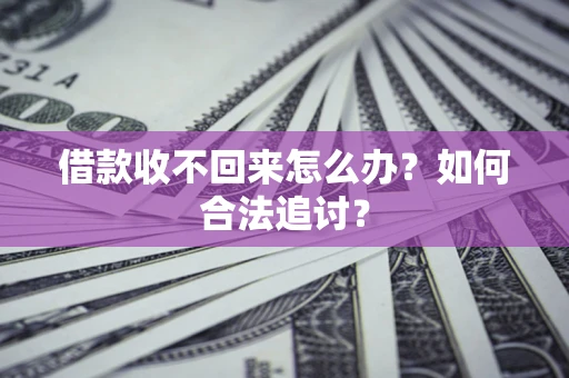 济南借款收不回来怎么办？如何合法追讨？