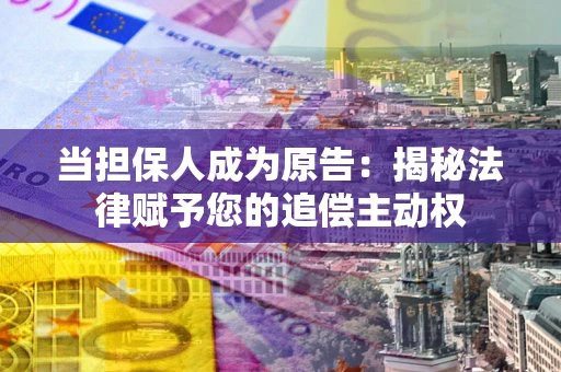 济南当担保人成为原告:揭秘法律赋予您的追偿主动权 济南当担保人成为原告:揭秘法律赋予您的追偿主动权
