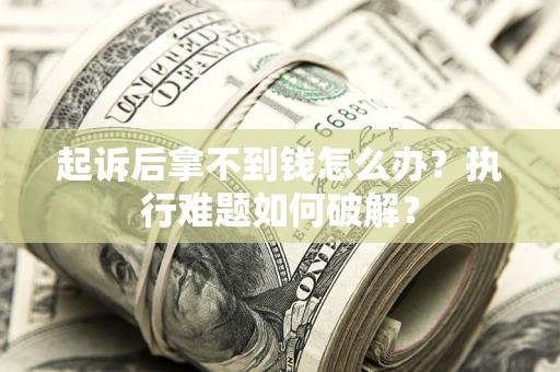 济南起诉后拿不到钱怎么办?执行难题如何破解? 济南起诉后拿不到钱怎么办?执行难题如何破解?