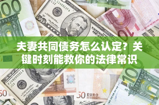 济南夫妻共同债务怎么认定？关键时刻能救你的法律常识