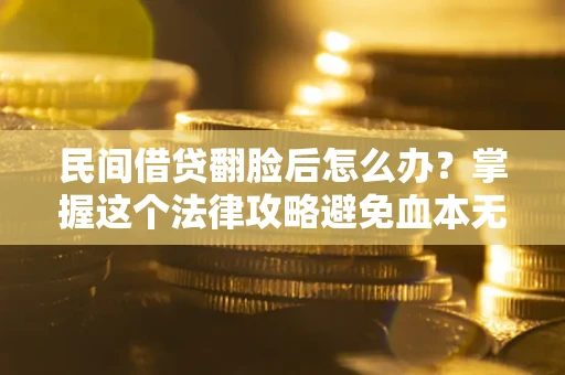 济南民间借贷翻脸后怎么办？掌握这个法律攻略避免血本无归