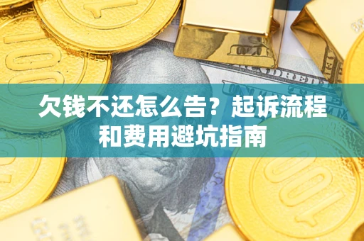 济南欠钱不还怎么告?起诉流程和费用避坑指南 济南欠钱不还怎么告?起诉流程和费用避坑指南