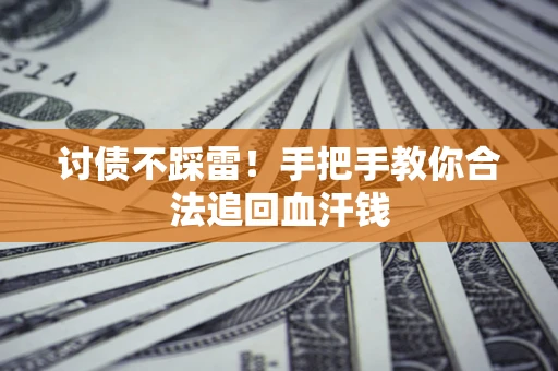 济南讨债不踩雷！手把手教你合法追回血汗钱