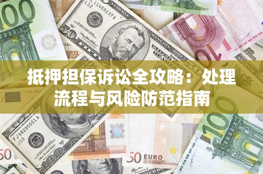 济南抵押担保诉讼全攻略：处理流程与风险防范指南