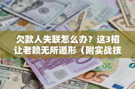 济南欠款人失联怎么办？这3招让老赖无所遁形（附实战技巧）