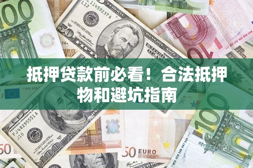 济南抵押贷款前必看！合法抵押物和避坑指南