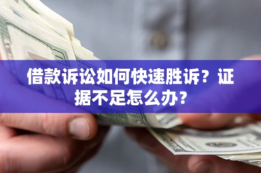 济南借款诉讼如何快速胜诉？证据不足怎么办？