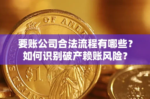 济南要账公司合法流程有哪些？如何识别破产赖账风险？