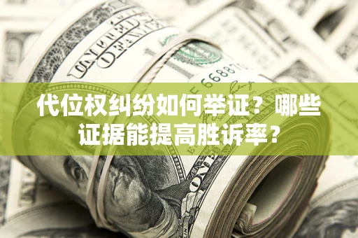 济南代位权纠纷如何举证？哪些证据能提高胜诉率？