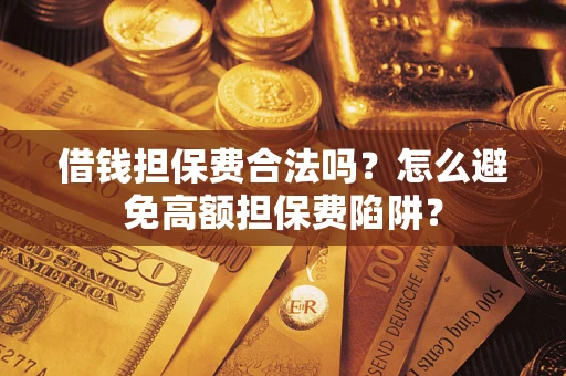 济南借钱担保费合法吗？怎么避免高额担保费陷阱？