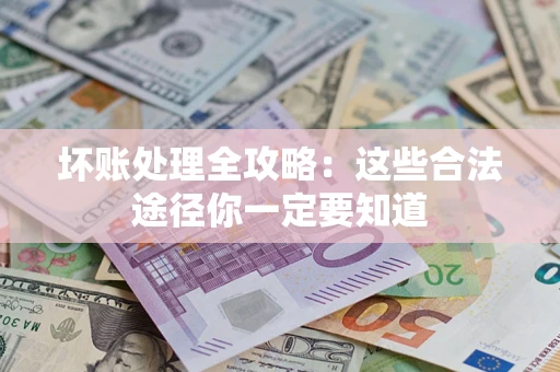 济南坏账处理全攻略：这些合法途径你一定要知道