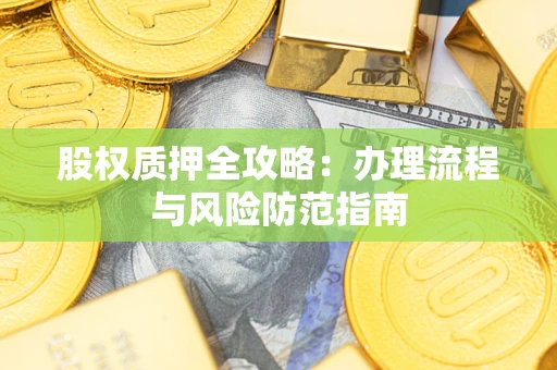 济南股权质押全攻略：办理流程与风险防范指南