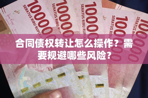 济南合同债权转让怎么操作？需要规避哪些风险？