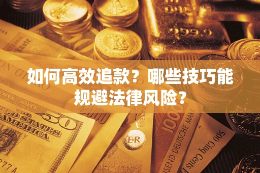 济南如何高效追款？哪些技巧能规避法律风险？