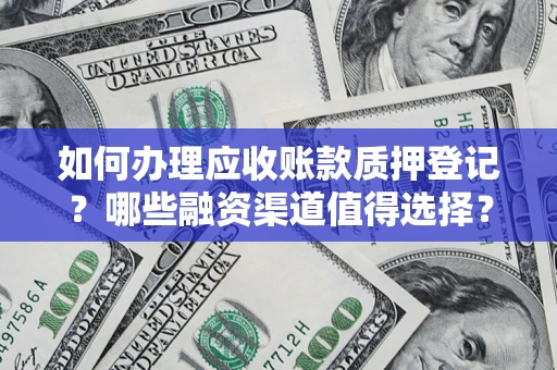 济南如何办理应收账款质押登记？哪些融资渠道值得选择？