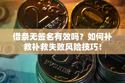 济南借条无签名有效吗？如何补救补救失败风险技巧！