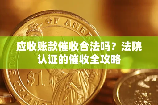 济南应收账款催收合法吗？法院认证的催收全攻略