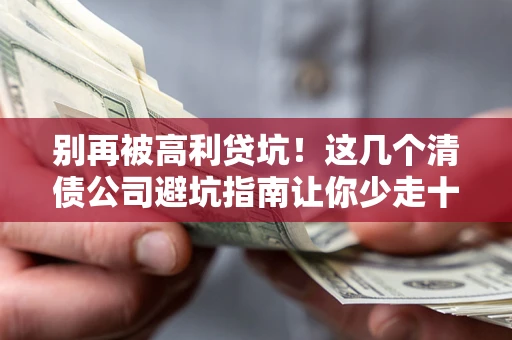 济南别再被高利贷坑！这几个清债公司避坑指南让你少走十年弯路