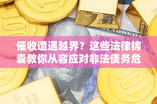济南催收遭遇越界？这些法律锦囊教你从容应对非法债务危机