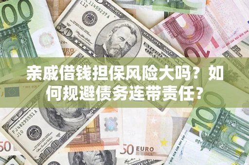 济南亲戚借钱担保风险大吗？如何规避债务连带责任？