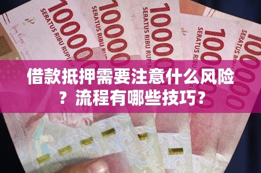 济南借款抵押需要注意什么风险？流程有哪些技巧？