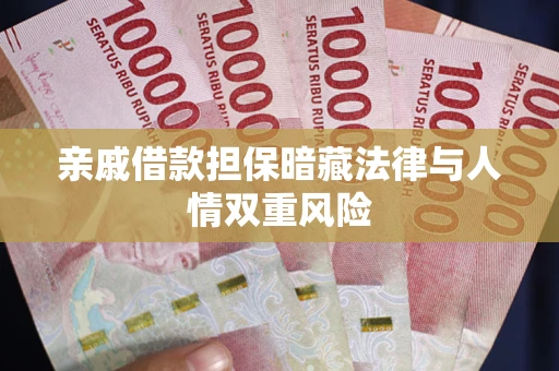济南亲戚借款担保暗藏法律与人情双重风险
