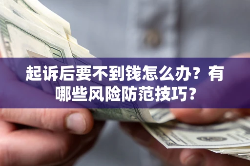 济南起诉后要不到钱怎么办?有哪些风险防范技巧? 济南起诉后要不到钱怎么办?有哪些风险防范技巧?