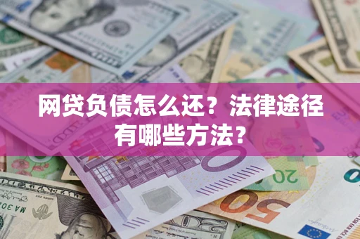 济南网贷负债怎么还？法律途径有哪些方法？