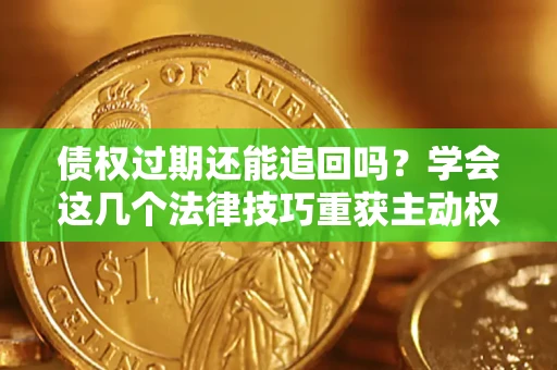 济南债权过期还能追回吗？学会这几个法律技巧重获主动权
