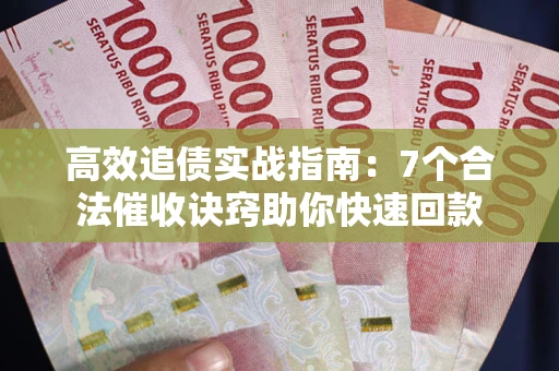 济南高效追债实战指南：7个合法催收诀窍助你快速回款