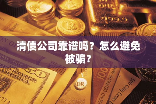 济南清债公司靠谱吗？怎么避免被骗？