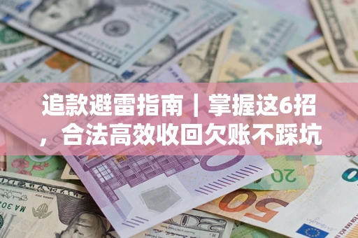 济南追款避雷指南｜掌握这6招，合法高效收回欠账不踩坑