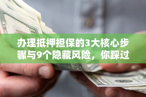 济南办理抵押担保的3大核心步骤与9个隐藏风险，你踩过哪个坑？