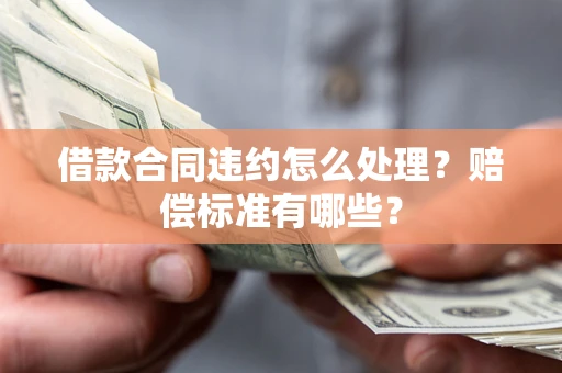 济南借款合同违约怎么处理？赔偿标准有哪些？