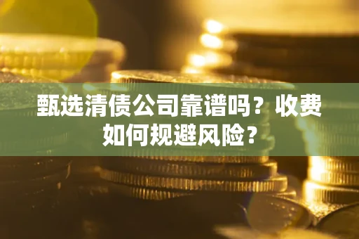 济南甄选清债公司靠谱吗？收费如何规避风险？