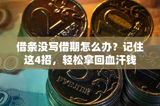 济南借条没写借期怎么办？记住这4招，轻松拿回血汗钱