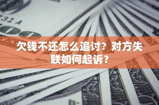 济南欠钱不还怎么追讨？对方失联如何起诉？