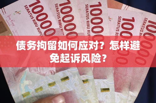 济南债务拘留如何应对？怎样避免起诉风险？
