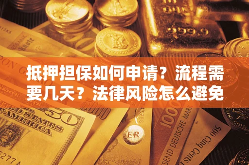 济南抵押担保如何申请？流程需要几天？法律风险怎么避免？避坑指南