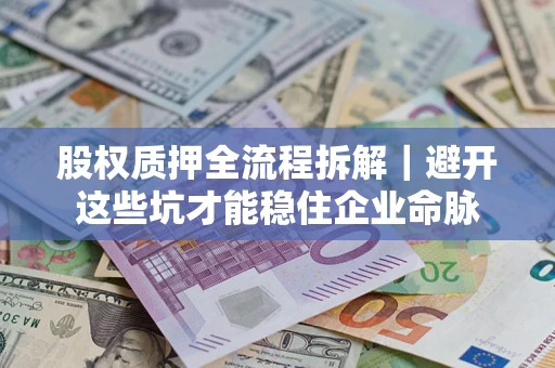 济南股权质押全流程拆解｜避开这些坑才能稳住企业命脉