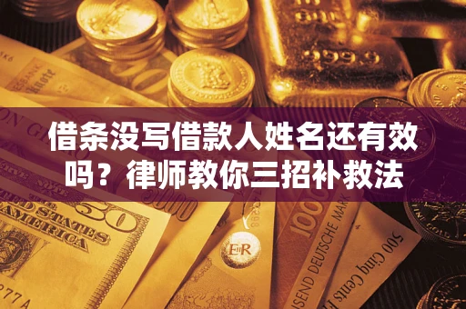 济南借条没写借款人姓名还有效吗？律师教你三招补救法