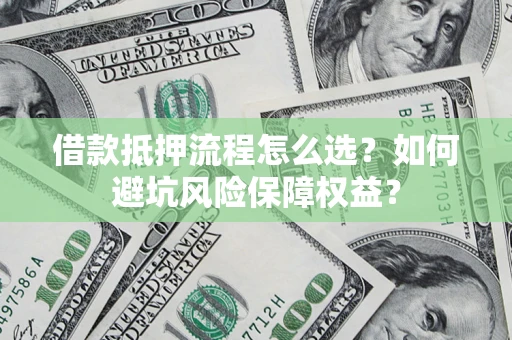 济南借款抵押流程怎么选？如何避坑风险保障权益？