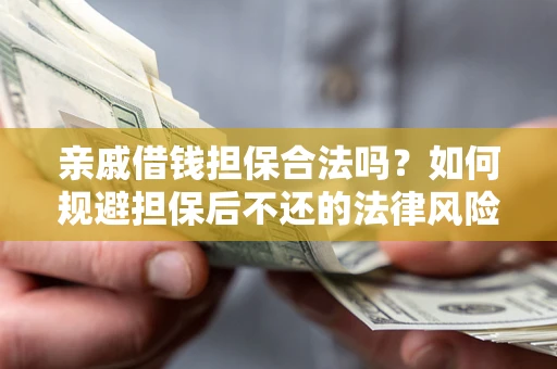 济南亲戚借钱担保合法吗？如何规避担保后不还的法律风险？
