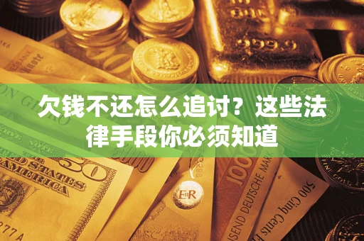 济南欠钱不还怎么追讨？这些法律手段你必须知道